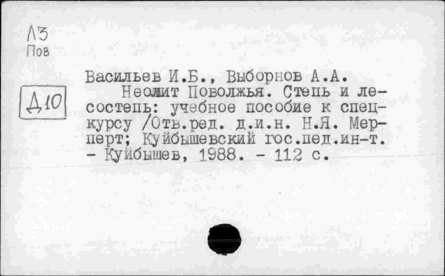 ﻿Васильев И.Б., Выборнов А.А.
Неолит Поволжья. Степь и лесостепь: учебное пособие к спецкурсу /Отв.ред. д.и.н. Н.Я. Мер-перт; Куйбышевский гос.пед.ин-т. - Куйбышев, 1988. - 112 с.